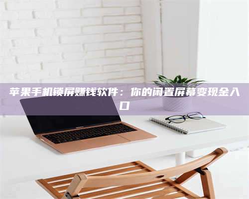 大理苹果手机锁屏赚钱软件:你的闲置屏幕变现金入口 第1张 大理苹果手机锁屏赚钱软件:你的闲置屏幕变现金入口 第1张