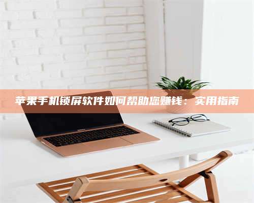 大理苹果手机锁屏软件如何帮助您赚钱:实用指南 第1张 大理苹果手机锁屏软件如何帮助您赚钱:实用指南 第1张