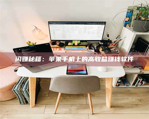 大理闪赚秘籍：苹果手机上的高收益赚钱软件