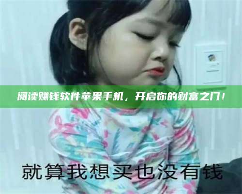 大理阅读赚钱软件苹果手机，开启你的财富之门！