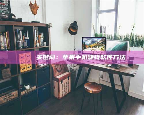 大理🍏 关键词：苹果手机赚钱软件方法