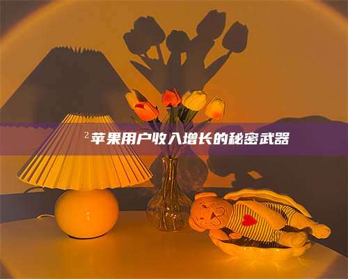 大理📲苹果用户收入增长的秘密武器